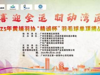 火热报名！“喜迎全运 羽动湾区”2025年黄埔羽协“精诚杯”羽毛球单项挑战赛