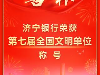 喜报 | 济宁银行荣获“第七届全国文明单位”称号