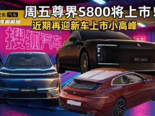 新车周周报 | 近期再迎新车上市小高峰 尊界S800周五上市！