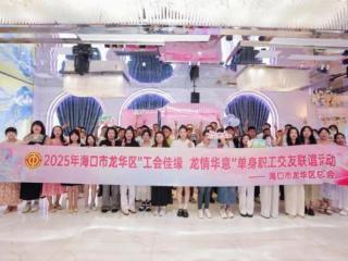 海口市龙华区2025年“工会佳缘 龙情华意”系列联谊活动开启