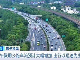 端午假期高速堵车吗？哪种出行方式受欢迎？交通运输部预测