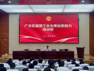 上饶市广丰区2025年基层工会主席业务能力培训班圆满举办