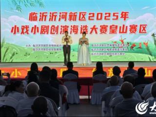 临沂沂河新区2025年小戏小剧创演海选大赛皇山赛区燃情开赛