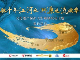 “文脉千年江河水·溯源追流续华章”文化遗产保护大型融媒联动主题采访活动启动