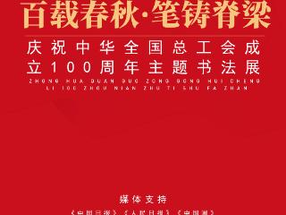 翰墨铸魂新时代 笔墨礼赞百年工运 ——写在《百载春秋·笔铸脊梁》中华全国总工会成立100周年主题书法展即将启幕之际