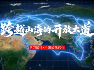 学习知行·中国式现代化丨跨越山海的开放大道